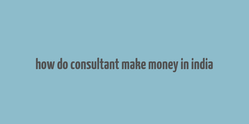 how do consultant make money in india