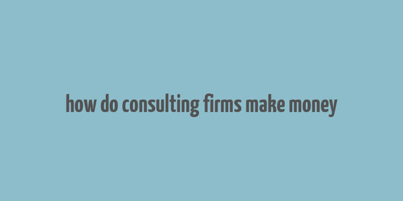 how do consulting firms make money