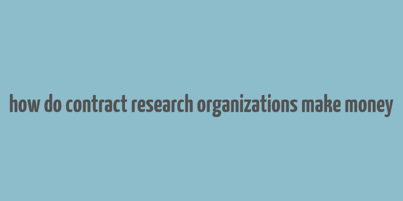 how do contract research organizations make money