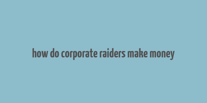 how do corporate raiders make money