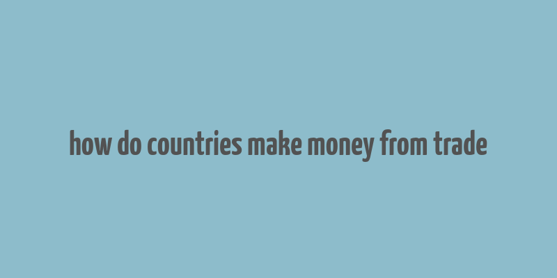 how do countries make money from trade