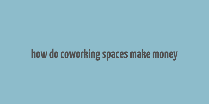 how do coworking spaces make money