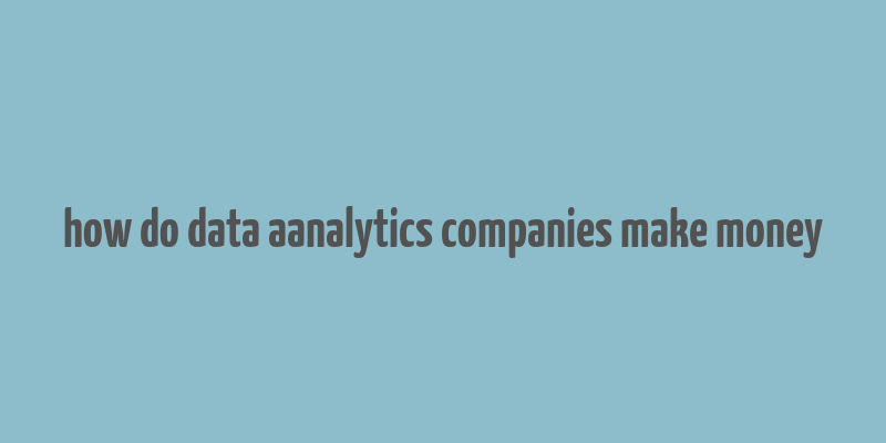 how do data aanalytics companies make money