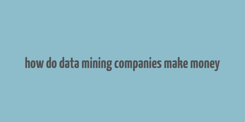 how do data mining companies make money