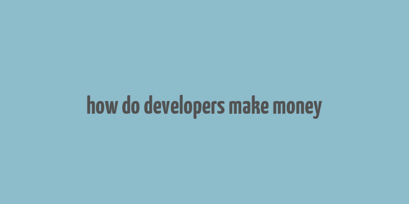 how do developers make money