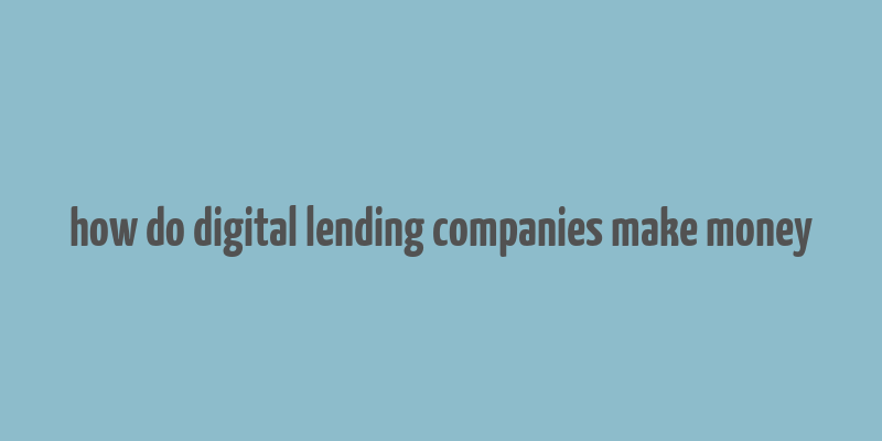 how do digital lending companies make money