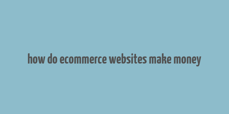 how do ecommerce websites make money