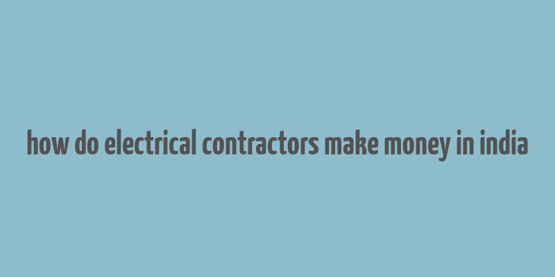 how do electrical contractors make money in india