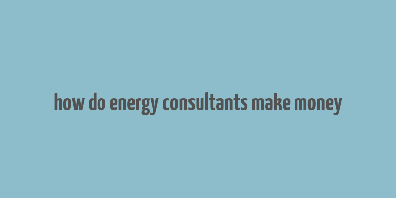 how do energy consultants make money