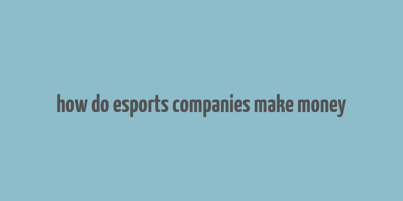 how do esports companies make money