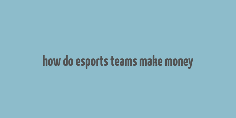 how do esports teams make money