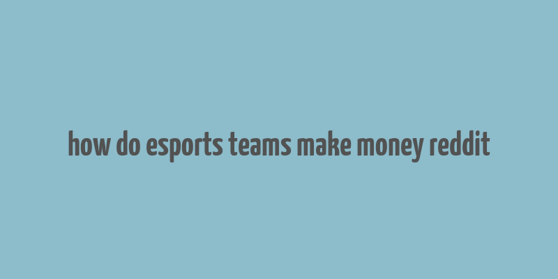 how do esports teams make money reddit