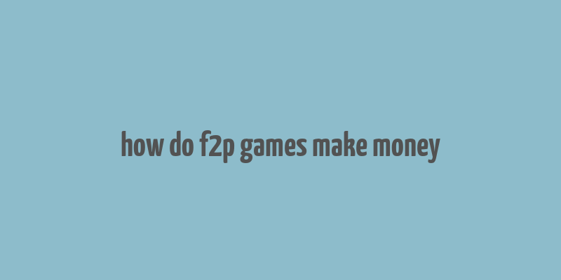 how do f2p games make money