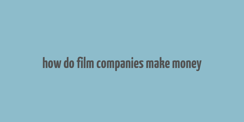 how do film companies make money