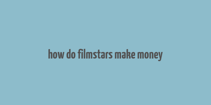 how do filmstars make money