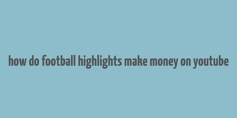 how do football highlights make money on youtube