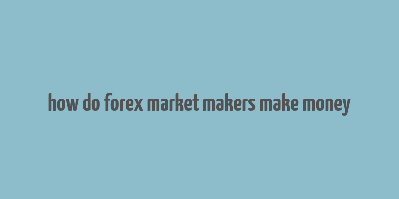 how do forex market makers make money