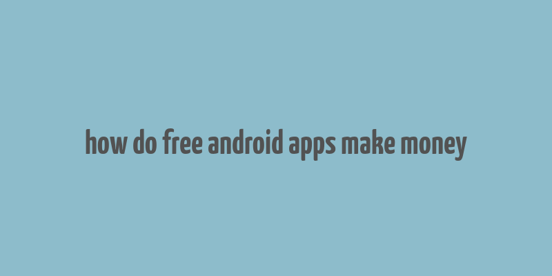 how do free android apps make money