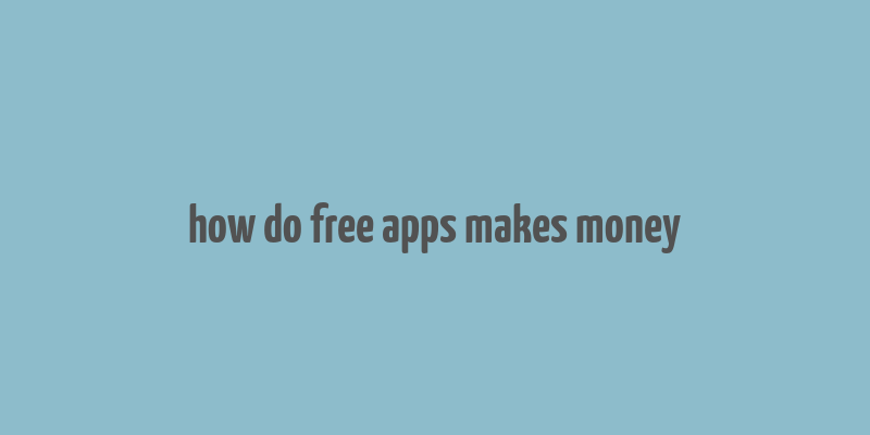 how do free apps makes money