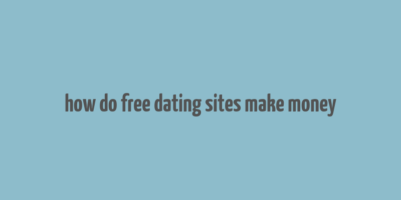 how do free dating sites make money