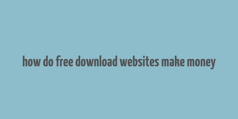 how do free download websites make money