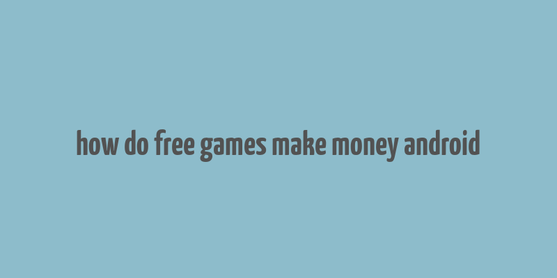 how do free games make money android