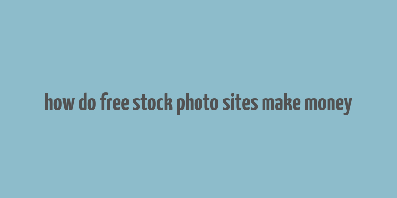 how do free stock photo sites make money