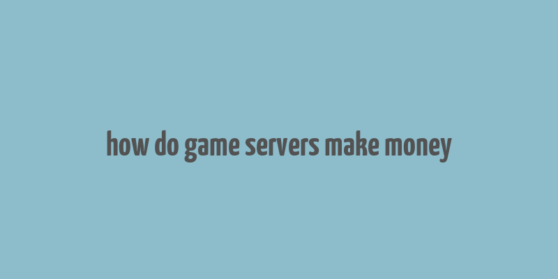 how do game servers make money