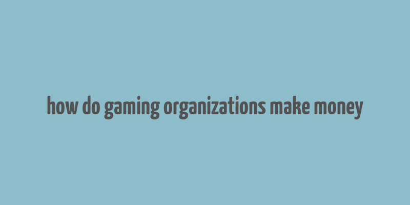 how do gaming organizations make money