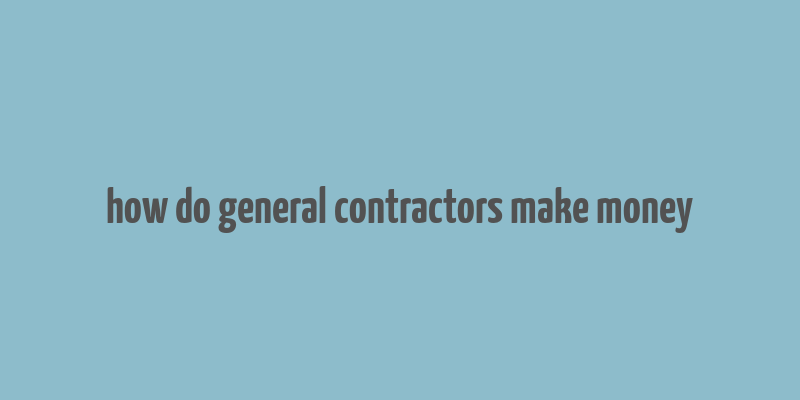 how do general contractors make money