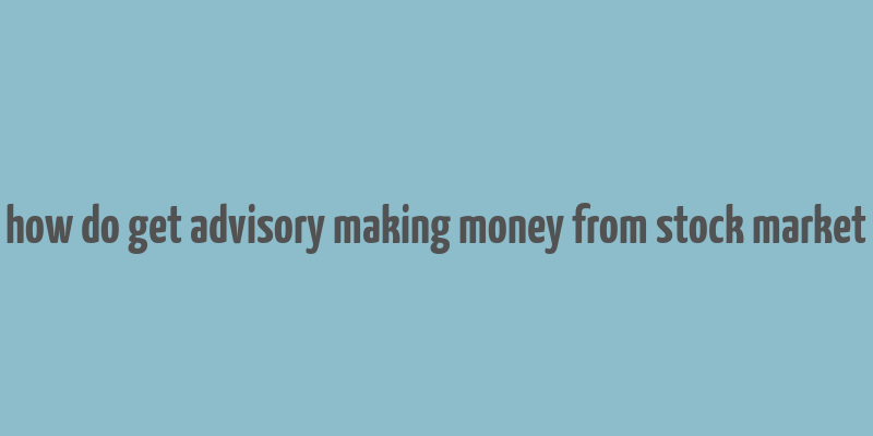 how do get advisory making money from stock market