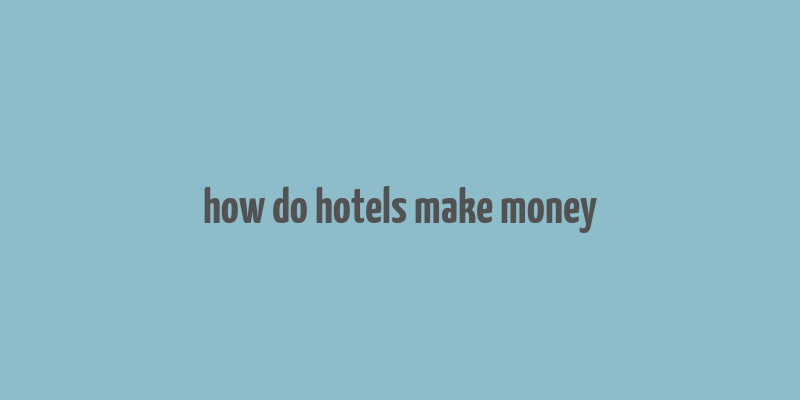 how do hotels make money