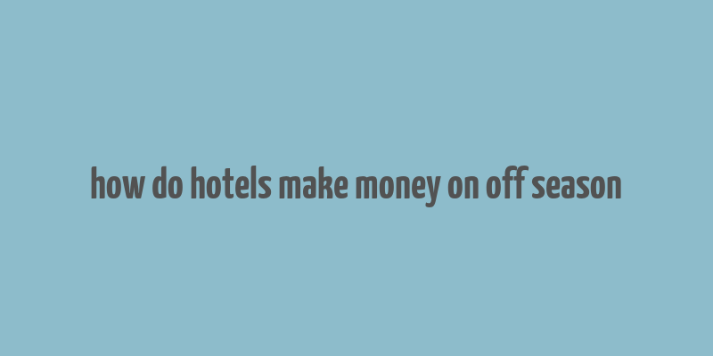 how do hotels make money on off season