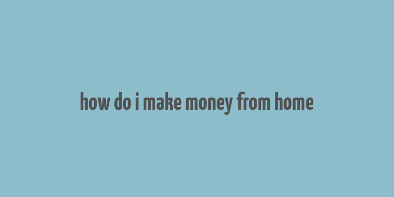 how do i make money from home