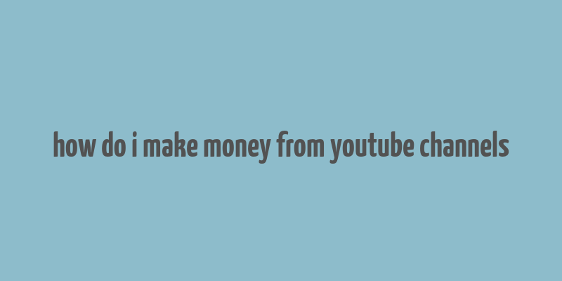 how do i make money from youtube channels