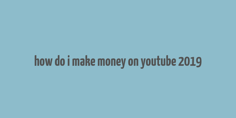 how do i make money on youtube 2019