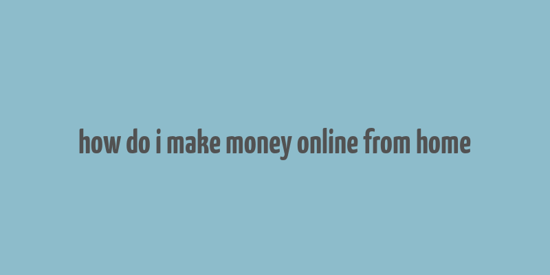 how do i make money online from home