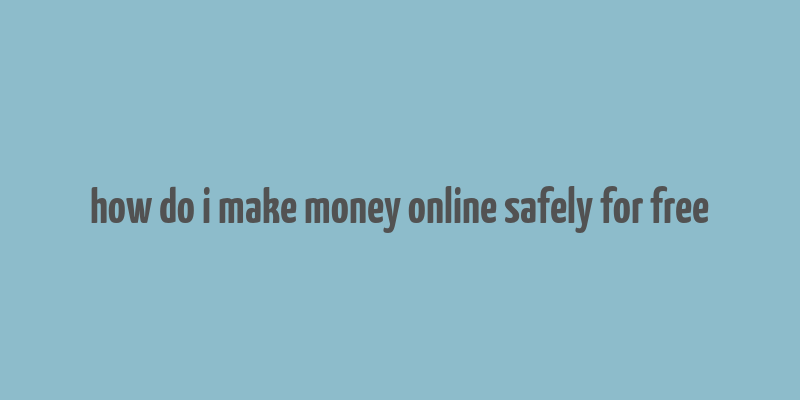 how do i make money online safely for free