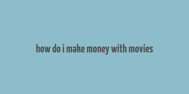 how do i make money with movies