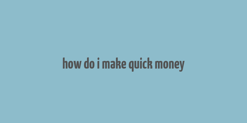 how do i make quick money