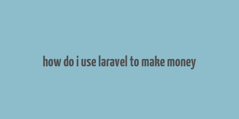 how do i use laravel to make money