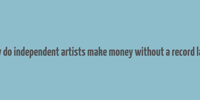 how do independent artists make money without a record label