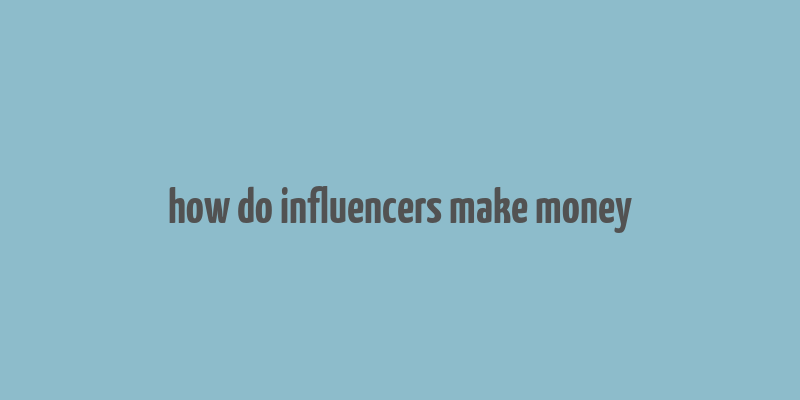 how do influencers make money