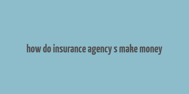 how do insurance agency s make money