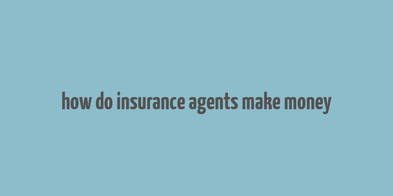 how do insurance agents make money