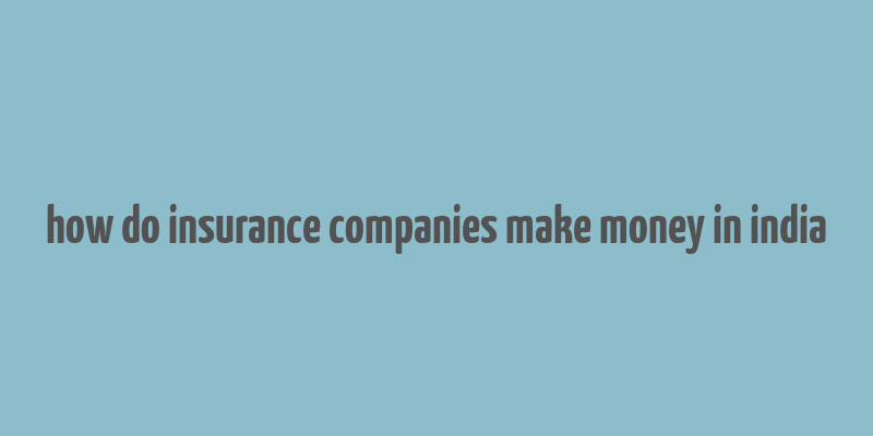 how do insurance companies make money in india