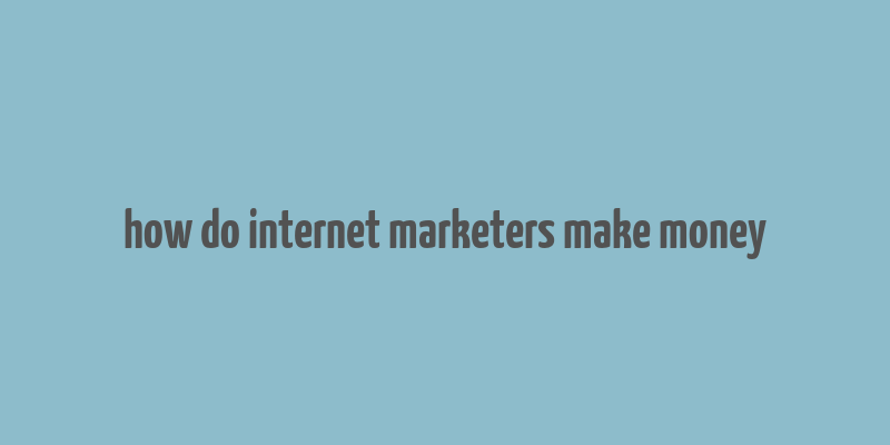 how do internet marketers make money