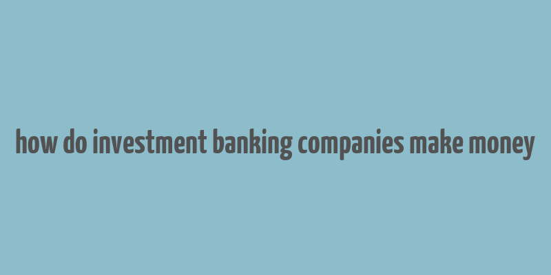 how do investment banking companies make money