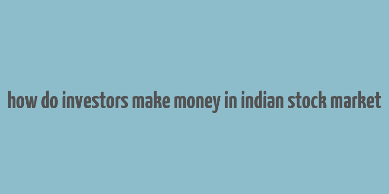 how do investors make money in indian stock market