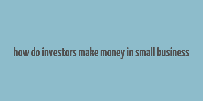 how do investors make money in small business